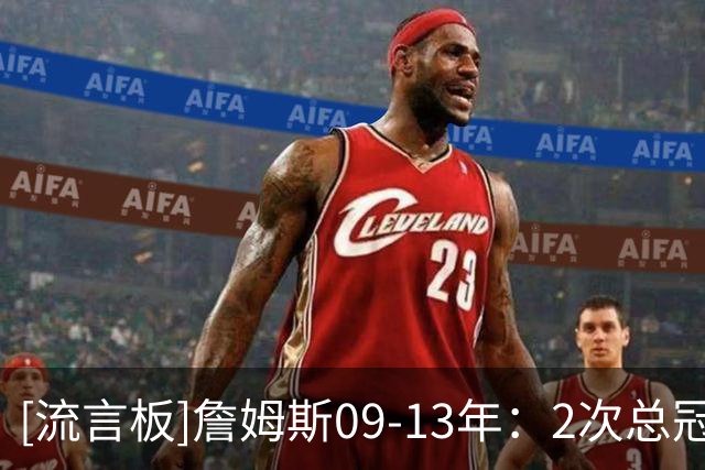 [流言板]詹姆斯09-13年：2次总冠军、2次FMVP、4次MVP、5次一阵
